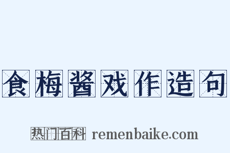 食梅酱戏作造句是什么意思的图片